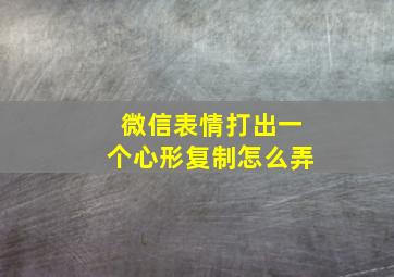 微信表情打出一个心形复制怎么弄