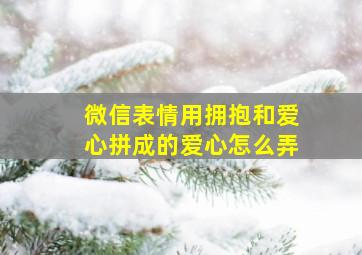 微信表情用拥抱和爱心拼成的爱心怎么弄