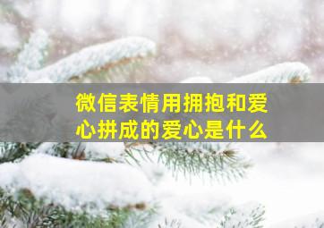 微信表情用拥抱和爱心拼成的爱心是什么