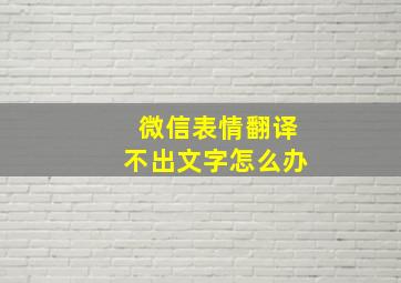 微信表情翻译不出文字怎么办