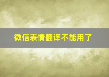 微信表情翻译不能用了