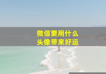 微信要用什么头像带来好运