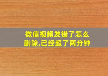 微信视频发错了怎么删除,已经超了两分钟