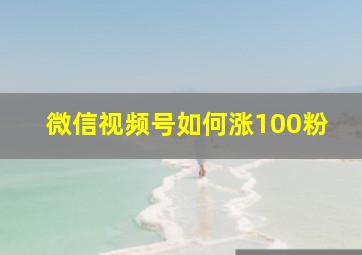 微信视频号如何涨100粉