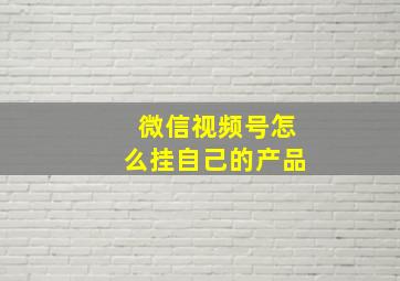 微信视频号怎么挂自己的产品