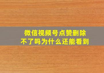 微信视频号点赞删除不了吗为什么还能看到