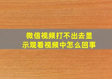 微信视频打不出去显示观看视频中怎么回事