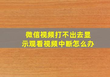 微信视频打不出去显示观看视频中断怎么办