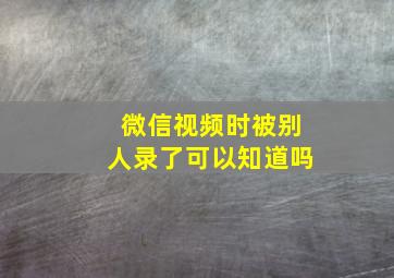 微信视频时被别人录了可以知道吗