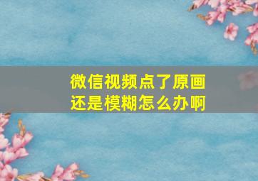 微信视频点了原画还是模糊怎么办啊