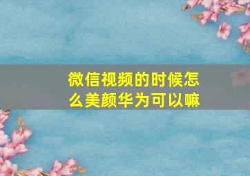 微信视频的时候怎么美颜华为可以嘛