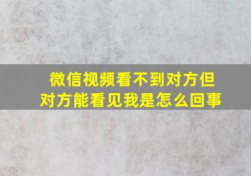 微信视频看不到对方但对方能看见我是怎么回事