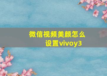 微信视频美颜怎么设置vivoy3