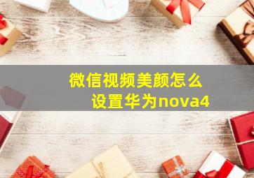 微信视频美颜怎么设置华为nova4