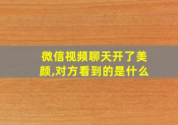 微信视频聊天开了美颜,对方看到的是什么