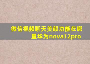 微信视频聊天美颜功能在哪里华为nova12pro