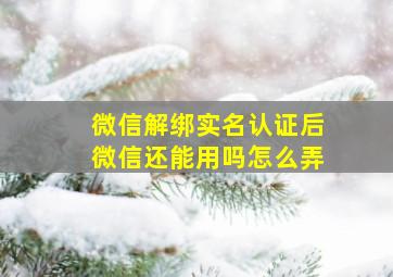 微信解绑实名认证后微信还能用吗怎么弄