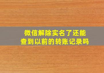 微信解除实名了还能查到以前的转账记录吗