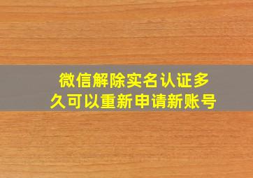 微信解除实名认证多久可以重新申请新账号