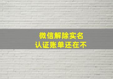 微信解除实名认证账单还在不