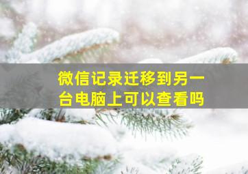 微信记录迁移到另一台电脑上可以查看吗