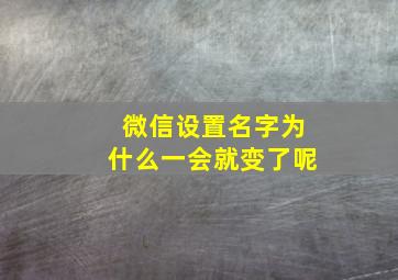 微信设置名字为什么一会就变了呢