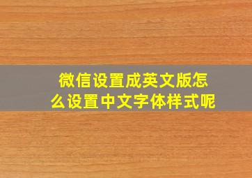 微信设置成英文版怎么设置中文字体样式呢