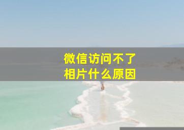 微信访问不了相片什么原因