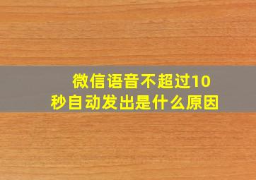 微信语音不超过10秒自动发出是什么原因