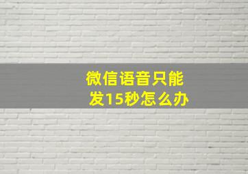 微信语音只能发15秒怎么办