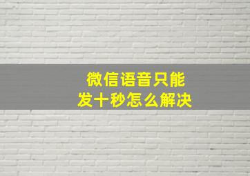 微信语音只能发十秒怎么解决