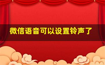 微信语音可以设置铃声了