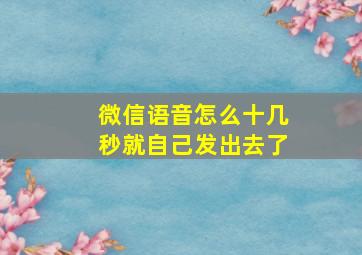 微信语音怎么十几秒就自己发出去了