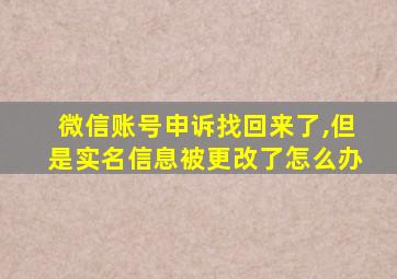 微信账号申诉找回来了,但是实名信息被更改了怎么办