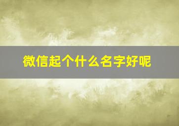 微信起个什么名字好呢