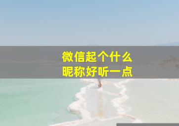 微信起个什么昵称好听一点