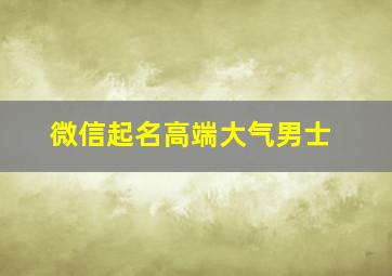 微信起名高端大气男士