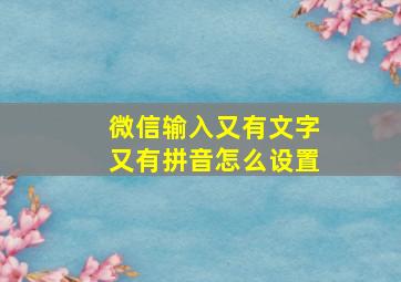 微信输入又有文字又有拼音怎么设置