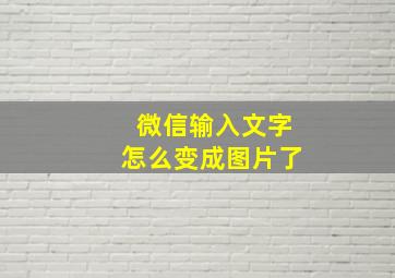 微信输入文字怎么变成图片了