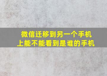 微信迁移到另一个手机上能不能看到是谁的手机