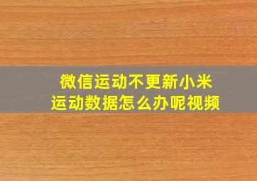 微信运动不更新小米运动数据怎么办呢视频