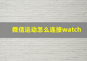 微信运动怎么连接watch