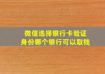 微信选择银行卡验证身份哪个银行可以取钱