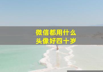 微信都用什么头像好四十岁