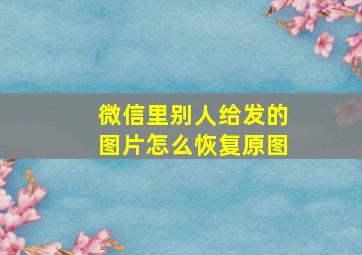 微信里别人给发的图片怎么恢复原图