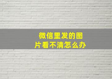 微信里发的图片看不清怎么办