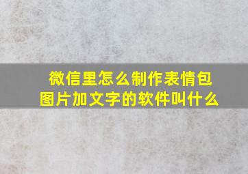 微信里怎么制作表情包图片加文字的软件叫什么