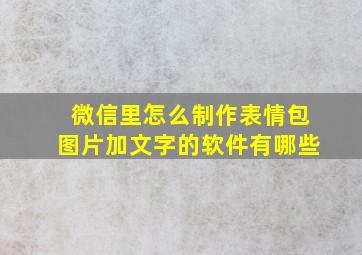 微信里怎么制作表情包图片加文字的软件有哪些