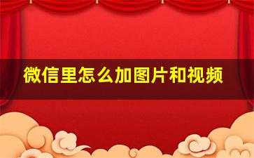 微信里怎么加图片和视频