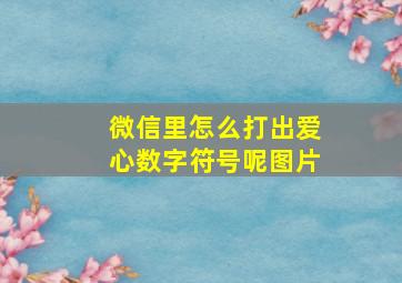 微信里怎么打出爱心数字符号呢图片